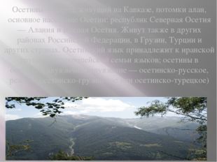 Осетины— народ, живущий на Кавказе, потомки алан, основное население Осетии: