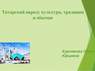 Татарский народ: культура, традиции и обычаи Курникова Ольга Юрьевна 